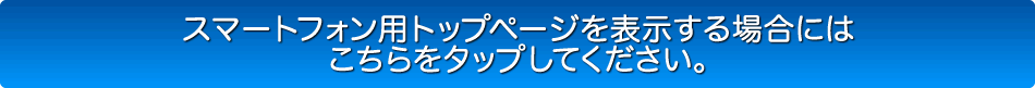 スマートフォン用トップページを表示する場合にはこちらをタップしてください